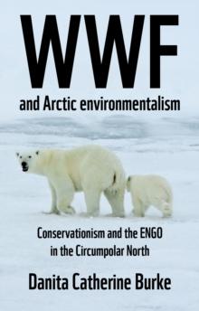 WWF and Arctic environmentalism : Conservationism and the ENGO in the Circumpolar North