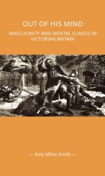 Out of his mind : Masculinity and mental illness in Victorian Britain