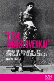 "I am Jugoslovenka!" : Feminist performance politics during and after Yugoslav Socialism