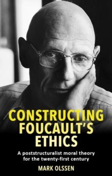 Constructing Foucault's ethics : A poststructuralist moral theory for the twenty-first century