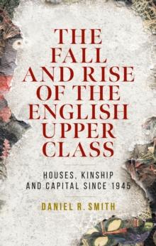 The fall and rise of the English upper class : Houses, kinship and capital since 1945