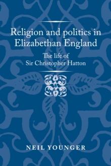 Religion and politics in Elizabethan England : The life of Sir Christopher Hatton