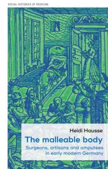 The malleable body : Surgeons, artisans, and amputees in early modern Germany