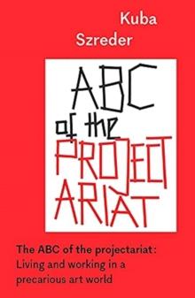 The ABC of the Projectariat : Living and Working in a Precarious Art World