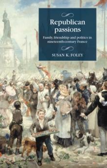 Republican passions : Family, friendship and politics in nineteenth-century France