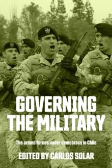 Governing the military : The armed forces under democracy in Chile