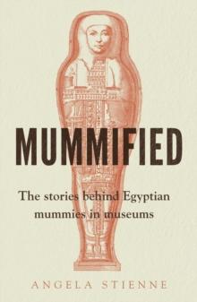 Mummified : The stories behind Egyptian mummies in museums