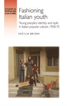 Fashioning Italian youth : Young people's identity and style in Italian popular culture, 1958-75