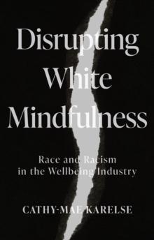 Disrupting White Mindfulness : Race and Racism in the Wellbeing Industry