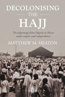 Decolonising the Hajj : The pilgrimage from Nigeria to Mecca under empire and independence