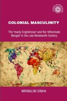 Colonial masculinity : The 'manly Englishman' and the 'effeminate Bengali' in the late nineteenth century