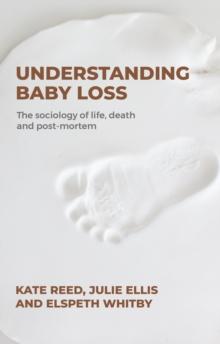 Understanding baby loss : The sociology of life, death and post-mortem