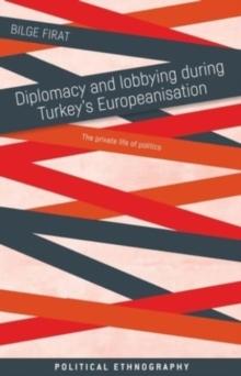 Diplomacy and Lobbying During Turkeys Europeanisation : The Private Life of Politics