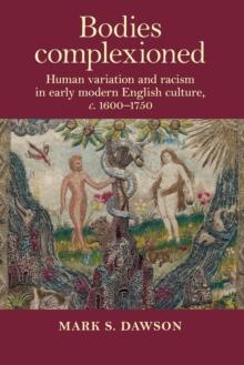 Bodies Complexioned : Human Variation and Racism in Early Modern English Culture, c. 1600-1750