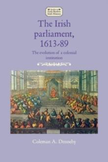 The Irish Parliament, 1613-89 : The Evolution of a Colonial Institution