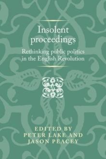 Insolent Proceedings : Rethinking Public Politics in the English Revolution