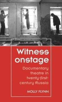 Witness Onstage : Documentary Theatre in Twenty-First-Century Russia