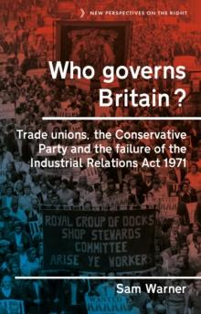 Who governs Britain? : Trade unions, the Conservative Party and the failure of the Industrial Relations Act 1971