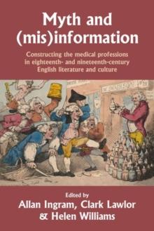 Myth and (Mis)Information : Constructing the Medical Professions in Eighteenth- and Nineteenth-Century English Literature and Culture