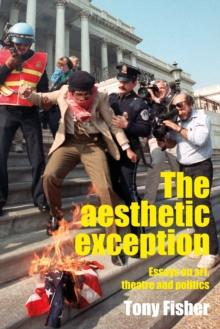 The aesthetic exception : Essays on art, theatre, and politics