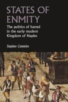 States of Enmity : The Politics of Hatred in the Early Modern Kingdom of Naples