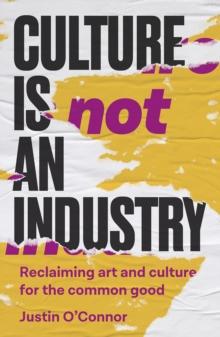 Culture is not an industry : Reclaiming art and culture for the common good