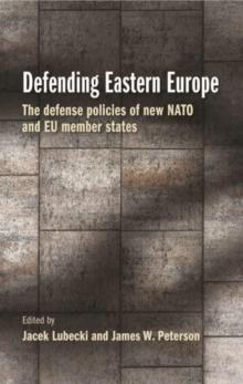 Defending Eastern Europe : The Defense Policies of New NATO and Eu Member States