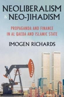 Neoliberalism and Neo-Jihadism : Propaganda and Finance in Al Qaeda and Islamic State