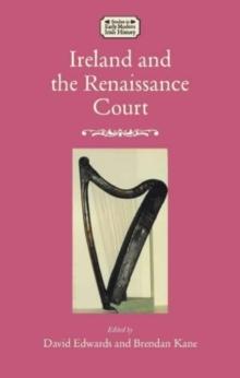 Ireland and the Renaissance Court : Political Culture from the cuIrteanna to Whitehall, 1450-1640