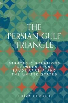 The Persian Gulf triangle : Strategic relations between Iran, Saudi Arabia and the United States