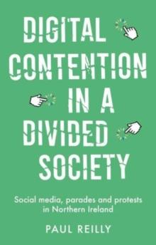 Digital Contention in a Divided Society : Social Media, Parades and Protests in Northern Ireland