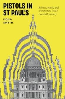 Pistols in St Paul's : Science, Music, and Architecture in the Twentieth Century