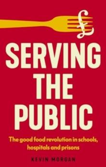 Serving the Public : The Good Food Revolution in Schools, Hospitals and Prisons