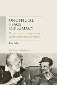 Unofficial Peace Diplomacy : Private Peace Entrepreneurs in Conflict Resolution Processes