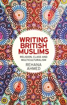 Writing British Muslims : Religion, class and multiculturalism