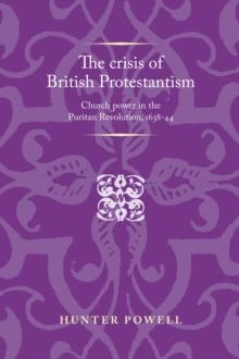 The crisis of British Protestantism : Church power in the Puritan Revolution, 1638-44