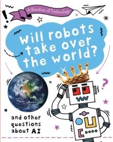 A Question of Technology: Will Robots Take Over the World? : And other questions about AI