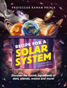 Recipe for a Solar System : Discover the cosmic ingredients of stars, planets, moons and more!