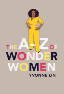 The A Z of Wonder Women : 26 Inspiring, Empowering, Incredible women