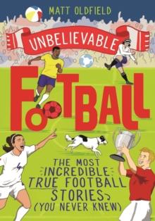 The Most Incredible True Football Stories (You Never Knew) : Winner of the Telegraph Children's Sports Book of the Year