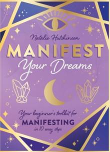 Manifest Your Dreams : Your beginner s toolkit for manifesting in 10 easy steps