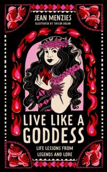 Live Like A Goddess : Life Lessons from Legends and Lore