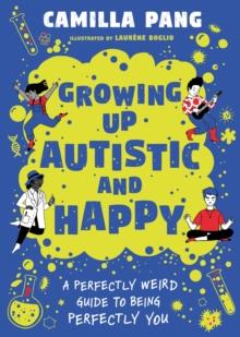 Growing Up Autistic and Happy : A Perfectly Weird Guide to Being Perfectly You