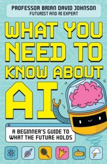 What You Need to Know About AI : A beginner s guide to what the future holds