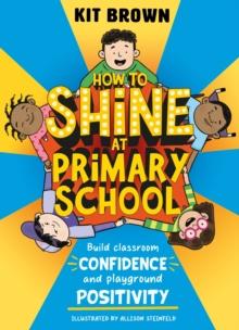 How to Shine at Primary School : Build Classroom Confidence and Playground Positivity