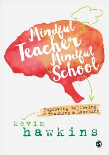 Mindful Teacher, Mindful School : Improving Wellbeing in Teaching and Learning