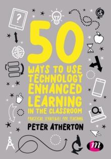 50 Ways to Use Technology Enhanced Learning in the Classroom : Practical strategies for teaching