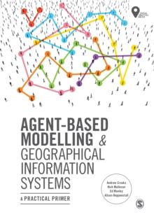 Agent-Based Modelling and Geographical Information Systems : A Practical Primer