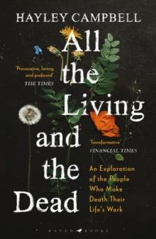 All the Living and the Dead : An Exploration of the People Who Make Death Their Life's Work