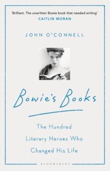 Bowie's Books : The Hundred Literary Heroes Who Changed His Life